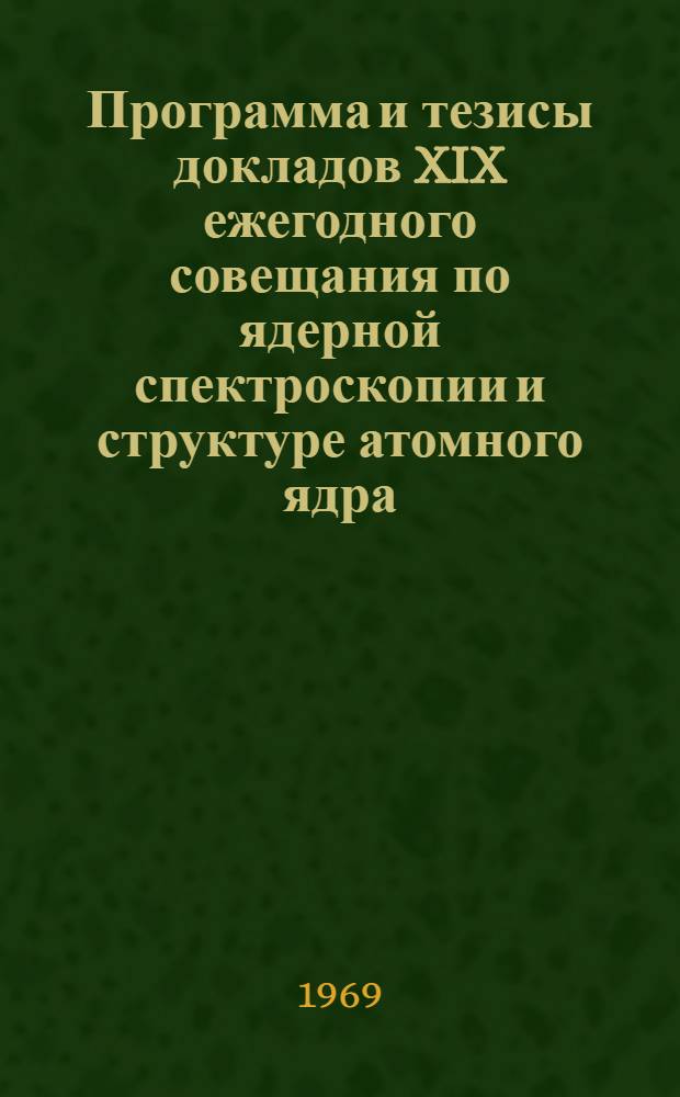 Программа и тезисы докладов XIX ежегодного совещания по ядерной спектроскопии и структуре атомного ядра. Ереван, 27 января - 4 февраля 1969 г : Ч. 1 -. Ч. 2 : Ядерные реакции
