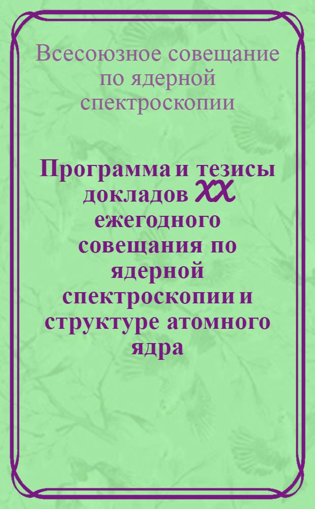 Программа и тезисы докладов XX ежегодного совещания по ядерной спектроскопии и структуре атомного ядра. Ленинград, 28 января - 5 февраля 1970 г.