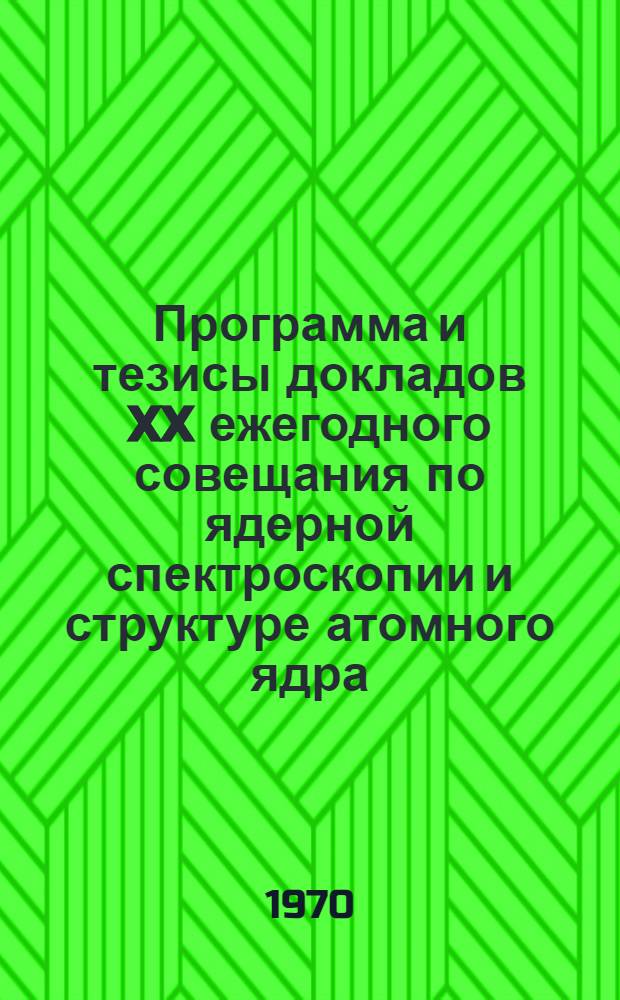 Программа и тезисы докладов XX ежегодного совещания по ядерной спектроскопии и структуре атомного ядра. Ленинград, 28 января - 5 февраля 1970 г. Ч. 2