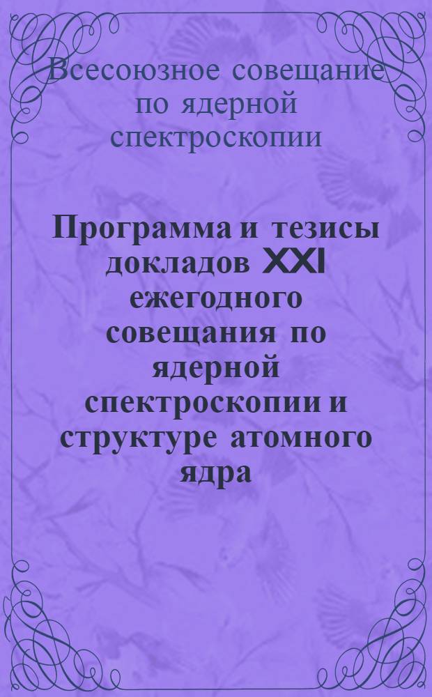 Программа и тезисы докладов XXI ежегодного совещания по ядерной спектроскопии и структуре атомного ядра. Москва, 27 января - 4 февраля 1971 г. : Ч. 1-