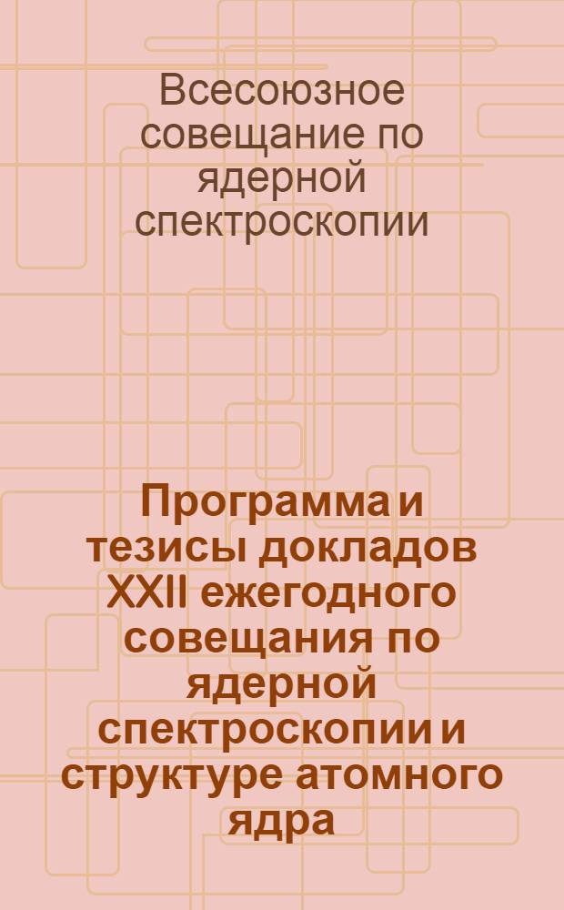 Программа и тезисы докладов XXII ежегодного совещания по ядерной спектроскопии и структуре атомного ядра. Киев, 25-28 января 1972 г. : Ч. 1-