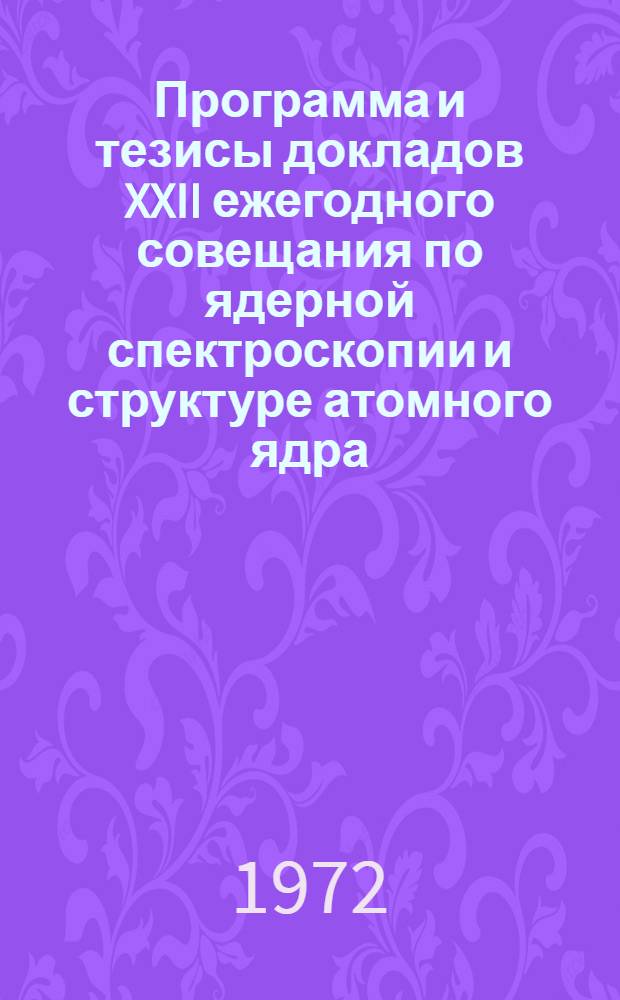 Программа и тезисы докладов XXII ежегодного совещания по ядерной спектроскопии и структуре атомного ядра. Киев, 25-28 января 1972 г : Ч. 1-. Ч. 2