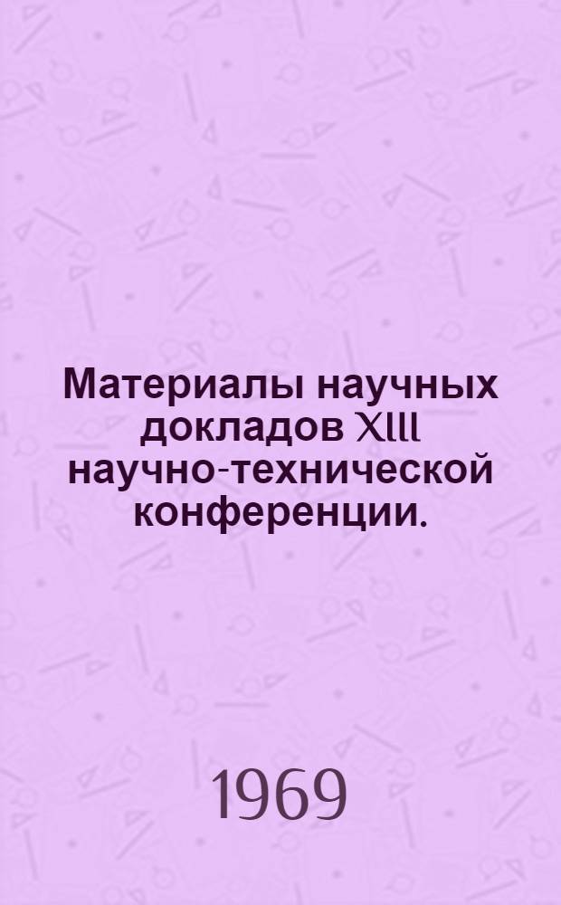 Материалы научных докладов XIII научно-технической конференции. (Апрель 1969). Вып. 6 : Электротехника