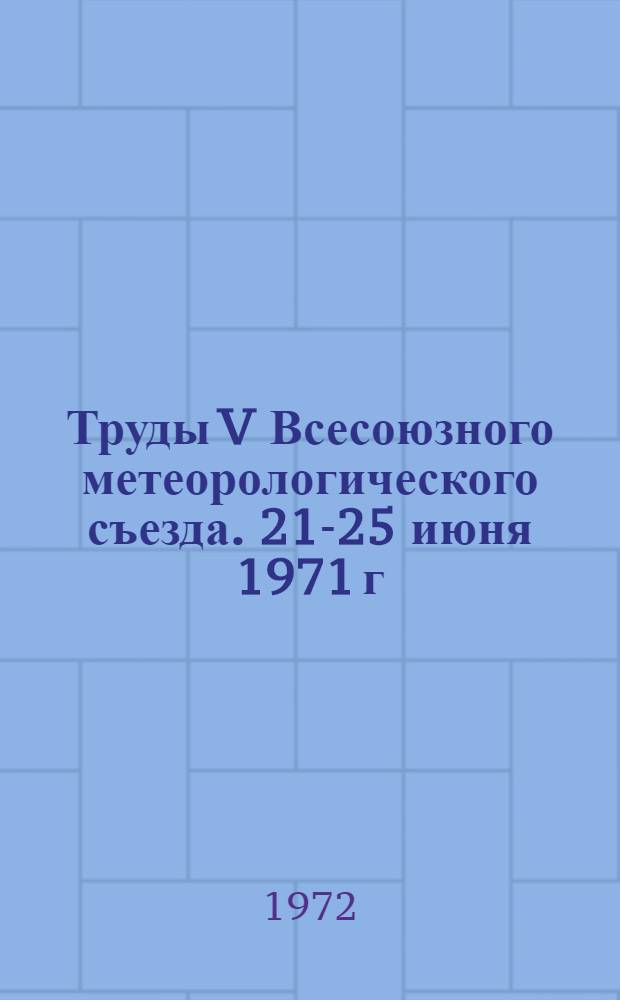 Труды V Всесоюзного метеорологического съезда. [21-25 июня 1971 г : В 4 т.]. Т. 4 : Секция активных воздействий на атмосферные процессы