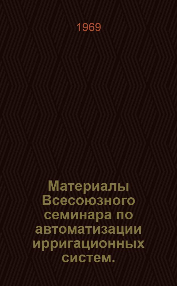 Материалы Всесоюзного семинара по автоматизации ирригационных систем. (1967 г.) : Т. 1-. Т. 1