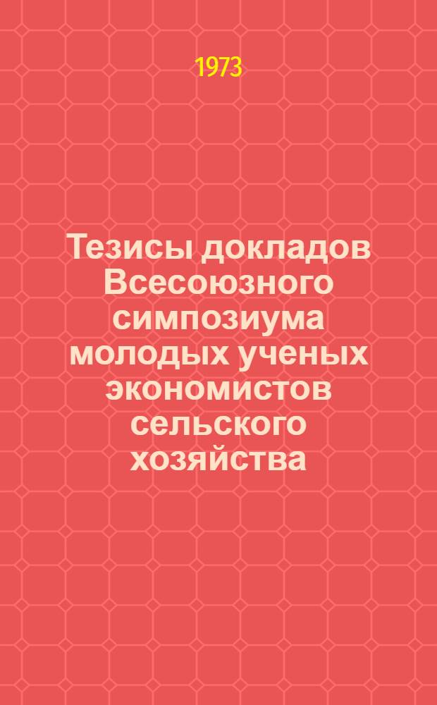 Тезисы докладов Всесоюзного симпозиума молодых ученых экономистов сельского хозяйства. (4-6 апреля 1973 г.) : Ч. 1-. Ч. 2