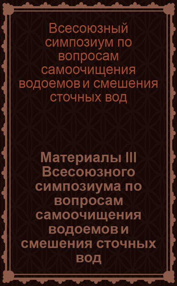 Материалы III Всесоюзного симпозиума по вопросам самоочищения водоемов и смешения сточных вод. Таллин. 19-21 ноября 1969 г. : В 2 ч. : Ч. 1-