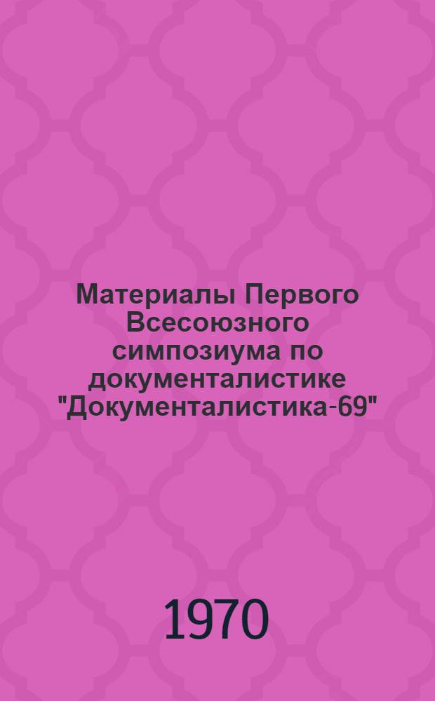 Материалы Первого Всесоюзного симпозиума по документалистике "Документалистика-69". Паланга, 8-12 сентября 1969 г. : Ч. 1 -