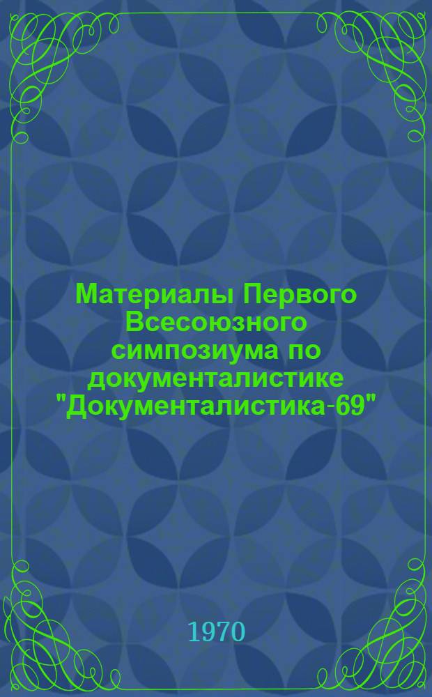 Материалы Первого Всесоюзного симпозиума по документалистике "Документалистика-69". Паланга, 8-12 сентября 1969 г : Ч. 1 -. Ч. 1