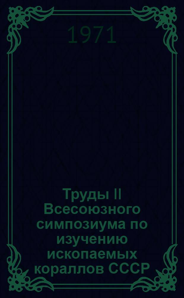 Труды II Всесоюзного симпозиума по изучению ископаемых кораллов СССР : С 4-7 мая 1967 г. Таллин : В 4 вып. : Вып. 1 -