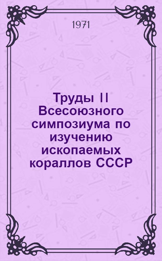 Труды II Всесоюзного симпозиума по изучению ископаемых кораллов СССР : [С 4-7 мая 1967 г. Таллин В 4 вып.] Вып. 1 -. Вып. 1 : Табуляты и гелиолитоидеи палеозоя СССР