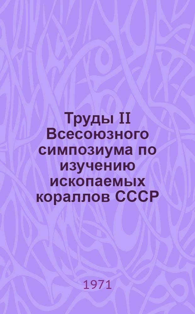 Труды II Всесоюзного симпозиума по изучению ископаемых кораллов СССР : [С 4-7 мая 1967 г. Таллин В 4 вып.] Вып. 1 -. Вып. 2 : Ругозы и строматопороидеи палеозоя СССР