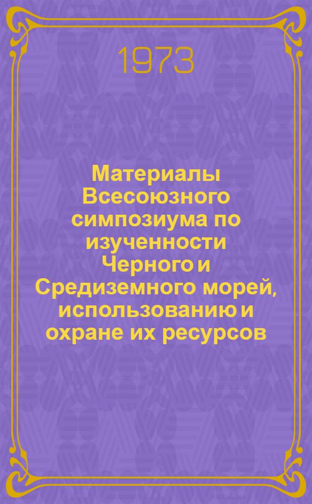 Материалы Всесоюзного симпозиума по изученности Черного и Средиземного морей, использованию и охране их ресурсов : (Севастополь, окт. 1973 г.) Ч. 1 -. Ч. 1 : Океанография