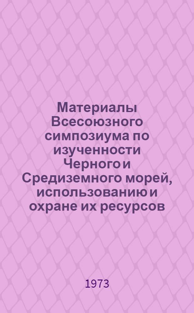 Материалы Всесоюзного симпозиума по изученности Черного и Средиземного морей, использованию и охране их ресурсов : (Севастополь, окт. 1973 г.) Ч. 1 -. Ч. 3 : Биологическая продуктивность и пути ее рационального использования