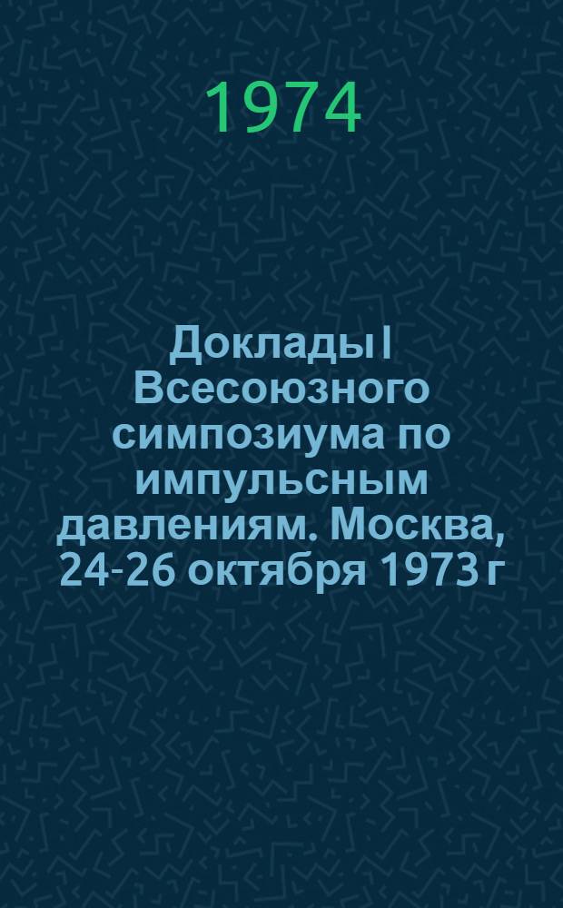 Доклады I Всесоюзного симпозиума по импульсным давлениям. Москва, 24-26 октября 1973 г : [В 2 т.] Т. 1 -. Т. 2 : [Химия импульсных давлений