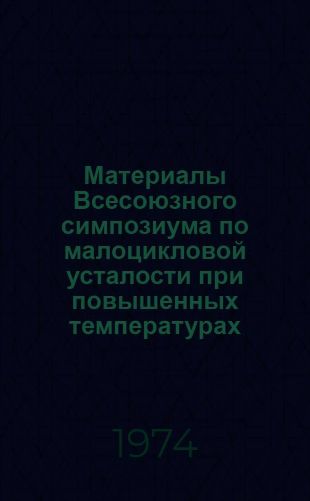 Материалы Всесоюзного симпозиума по малоцикловой усталости при повышенных температурах : Вып. 1 -. Вып. 2