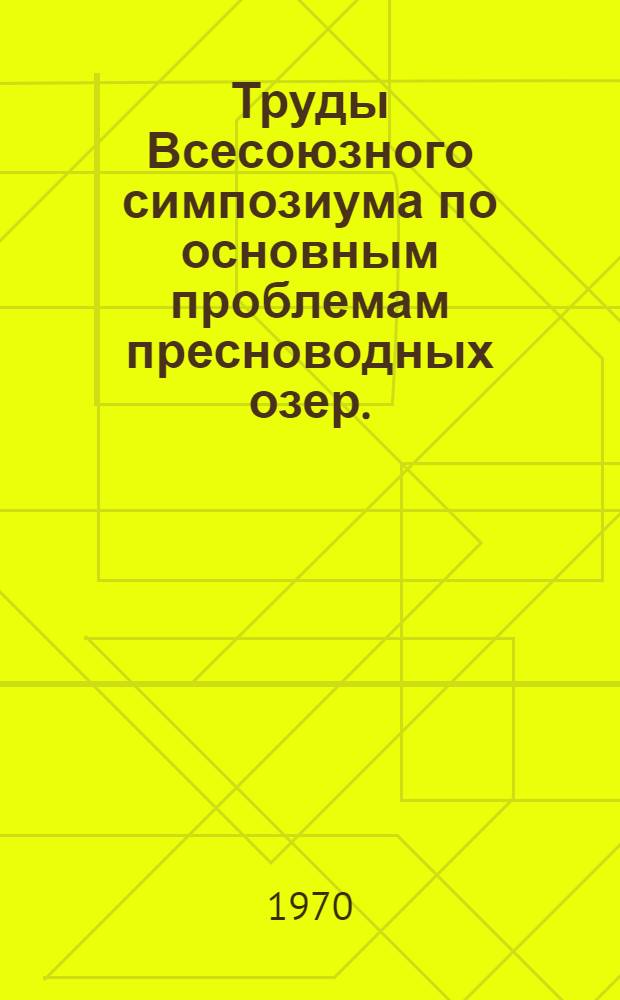 Труды Всесоюзного симпозиума по основным проблемам пресноводных озер. (25-29 мая 1970 г.) : Т. 1 -. Т. 1 : Режим озер