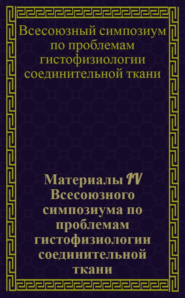 Материалы IV Всесоюзного симпозиума по проблемам гистофизиологии соединительной ткани. [31 мая - 4 июня 1971 г.] : В 2 т. : Т. 1-2