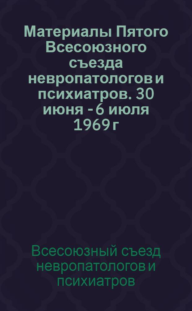 Материалы Пятого Всесоюзного съезда невропатологов и психиатров. 30 июня - 6 июля 1969 г. : Т. 1-3