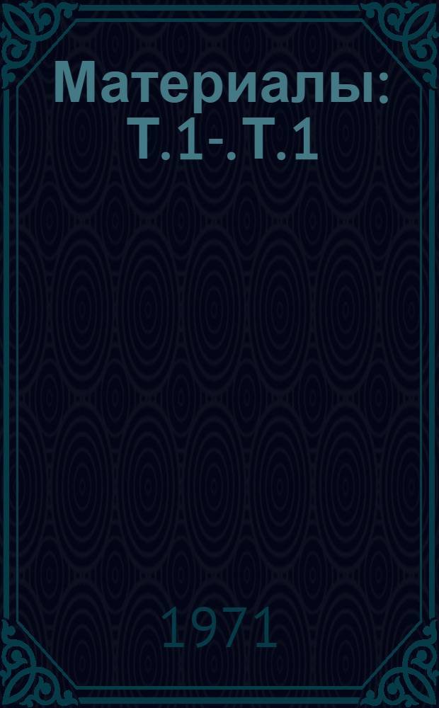 [Материалы] : Т. 1-. Т. 1