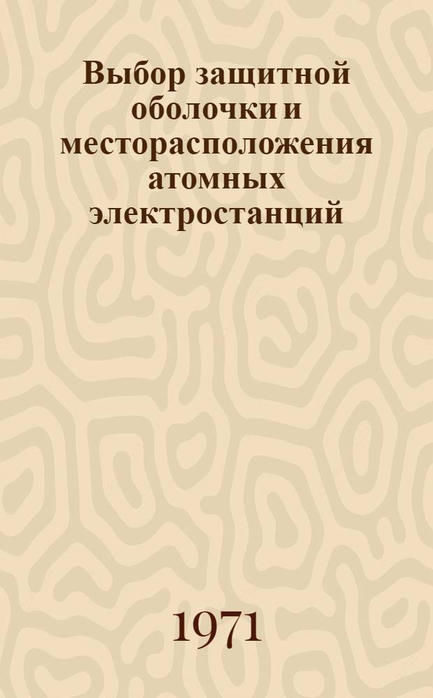 Выбор защитной оболочки и месторасположения атомных электростанций : (Избр. доклады симпозиума МАГАТЭ, проходившего в Вене 3-7 апр. 1967 г.) [Пер. с англ.] Вып. 1-. Вып. 2