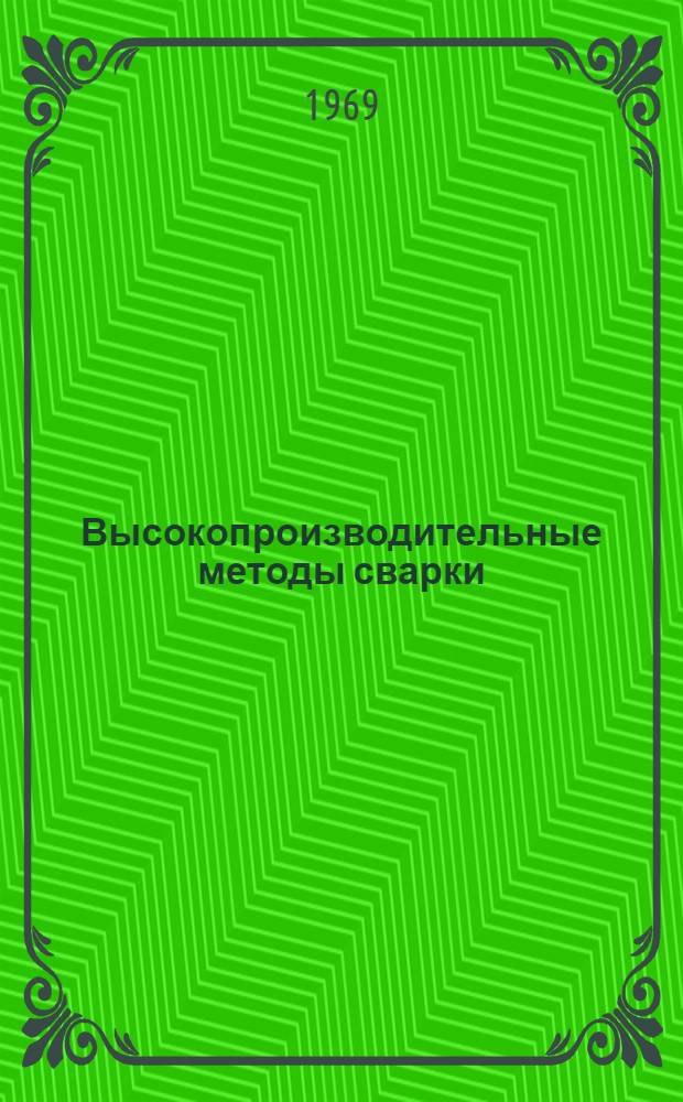 Высокопроизводительные методы сварки : (По материалам II всесоюз. конференции. 8-10 окт. 1968 г. в Волгограде). Вып. 2 : Прогрессивная технология сварки