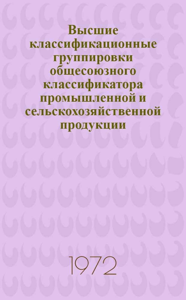 Высшие классификационные группировки общесоюзного классификатора промышленной и сельскохозяйственной продукции : Утв. 17/III 1971 г. : Ч. 1-