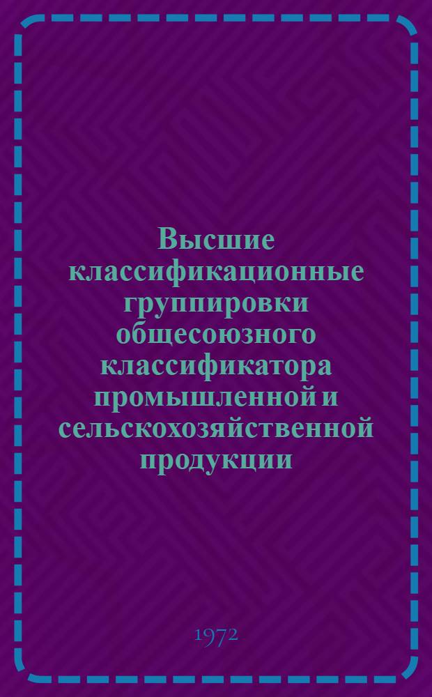 Высшие классификационные группировки общесоюзного классификатора промышленной и сельскохозяйственной продукции : [Утв. 17/III 1971 г.] Ч. 1-. Ч. 1