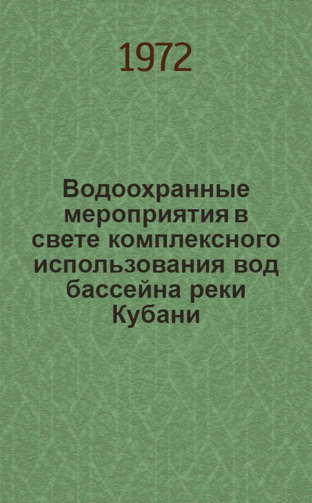 Водоохранные мероприятия в свете комплексного использования вод бассейна реки Кубани : (Краткие тезисы докл. к науч.-техн. конф., март 1972 г.)