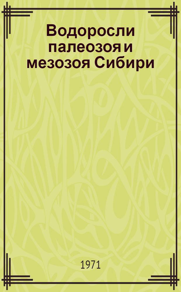 Водоросли палеозоя и мезозоя Сибири : К III Междунар. палинол. конф. СССР, Новосибирск, 1971