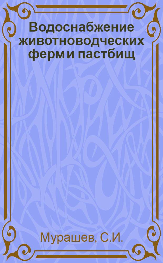 Водоснабжение животноводческих ферм и пастбищ : По специальности "Механизация и электрификация животноводства"