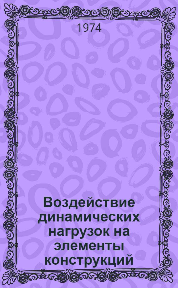 Воздействие динамических нагрузок на элементы конструкций : Тезисы докл. конф. Харьков, 22-23 окт. 1974 г