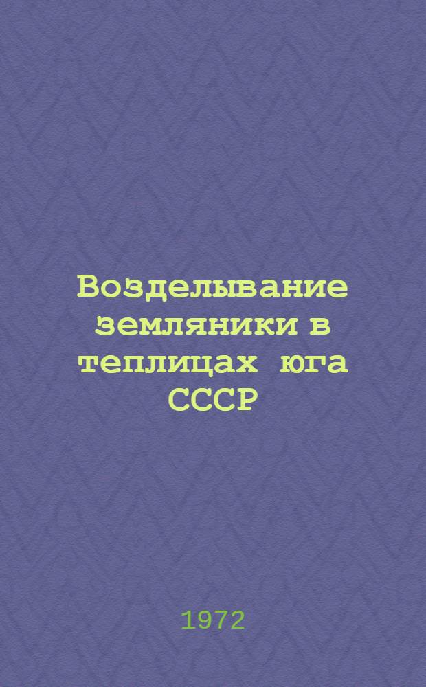 Возделывание земляники в теплицах юга СССР : Рекомендации