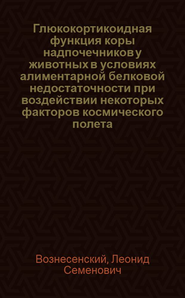 Глюкокортикоидная функция коры надпочечников у животных в условиях алиментарной белковой недостаточности при воздействии некоторых факторов космического полета : Автореф. дис. на соиск. учен. степени канд. мед. наук : (782)