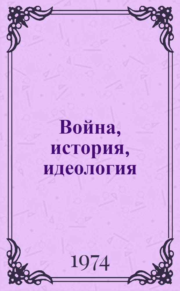 Война, история, идеология : (Буржуазная воен. история на службе милитаризма)