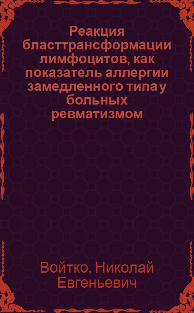 Реакция бласттрансформации лимфоцитов, как показатель аллергии замедленного типа у больных ревматизмом : Автореф. дис. на соиск. учен. степени канд. мед. наук : (03.00.07)