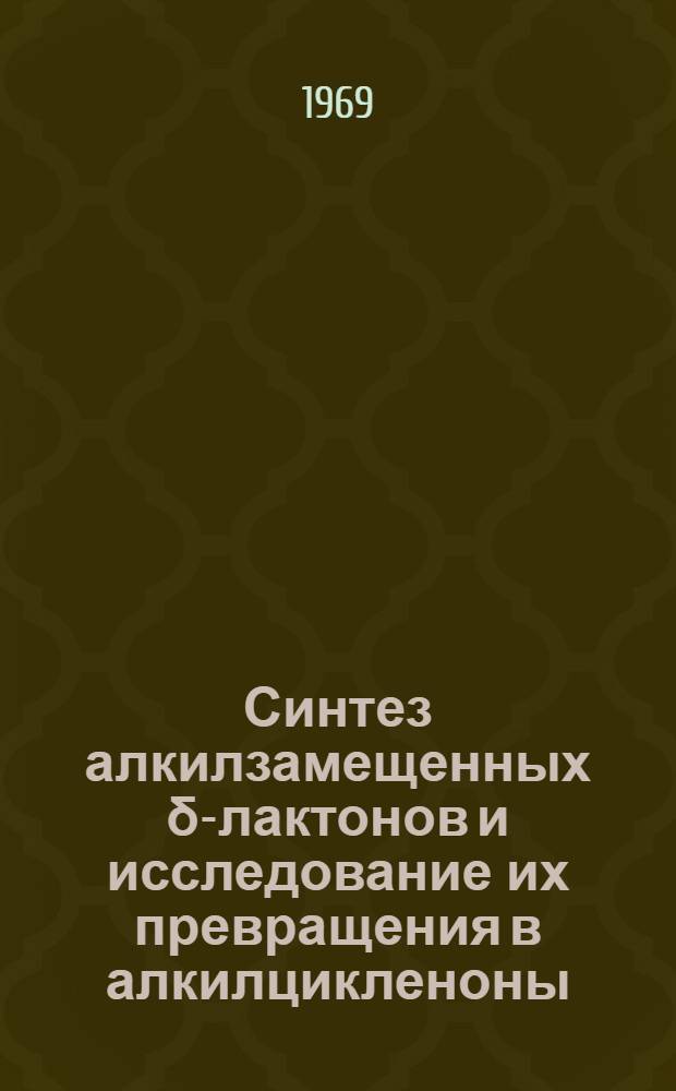 Синтез алкилзамещенных δ-лактонов и исследование их превращения в алкилцикленоны : Автореф. дис. на соискание учен. степени канд. хим. наук : (072)