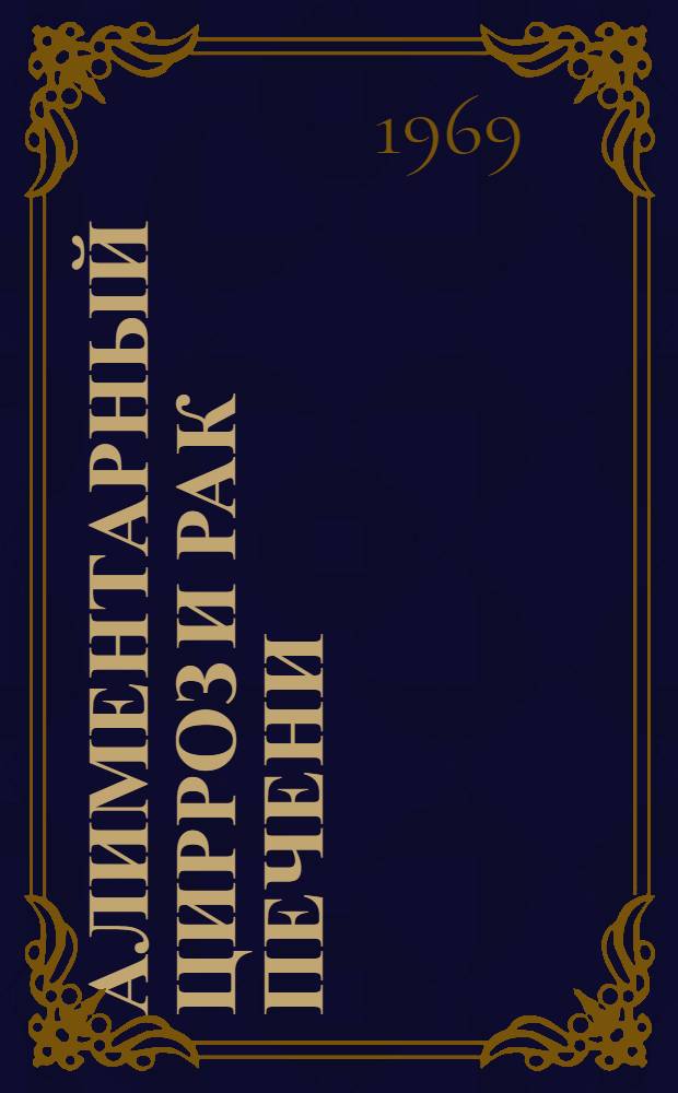 Алиментарный цирроз и рак печени : (Эксперим. холино-белковая недостаточность) : Автореф. дис. на соискание учен. степени д-ра мед. наук : (764)