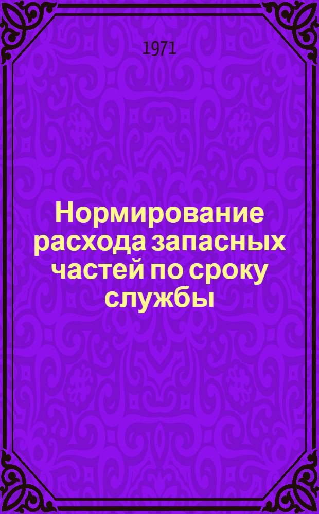 Нормирование расхода запасных частей по сроку службы : (Обзорная информация)