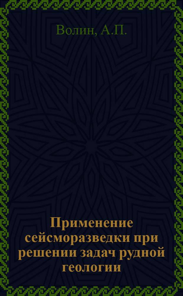Применение сейсморазведки при решении задач рудной геологии : Обзор провед. исследований и анализ соврем. состояния