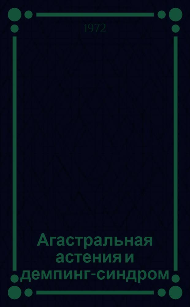 Агастральная астения и демпинг-синдром : Автореф. дис. на соискание учен. степени канд. мед. наук : (777)