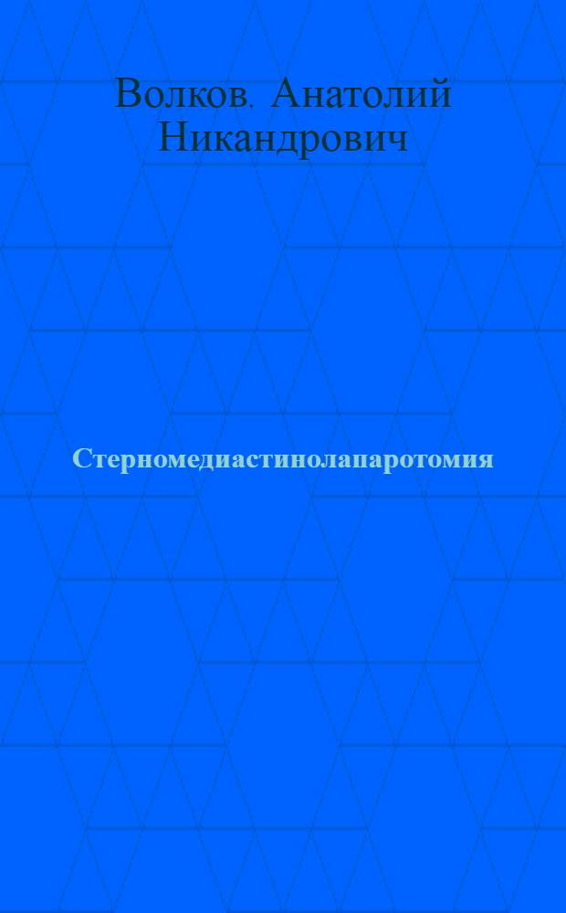 Стерномедиастинолапаротомия : (Топографо-анатом. и клинико-эксперим. обоснование рац. оперативного доступа при операциях на сред. отд. диафрагмы и находящихся под нею органах)
