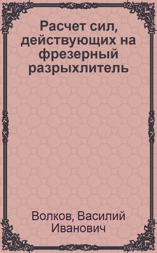 Расчет сил, действующих на фрезерный разрыхлитель : Учеб. пособие для студентов мех. специальности и курсов повышения квалификации
