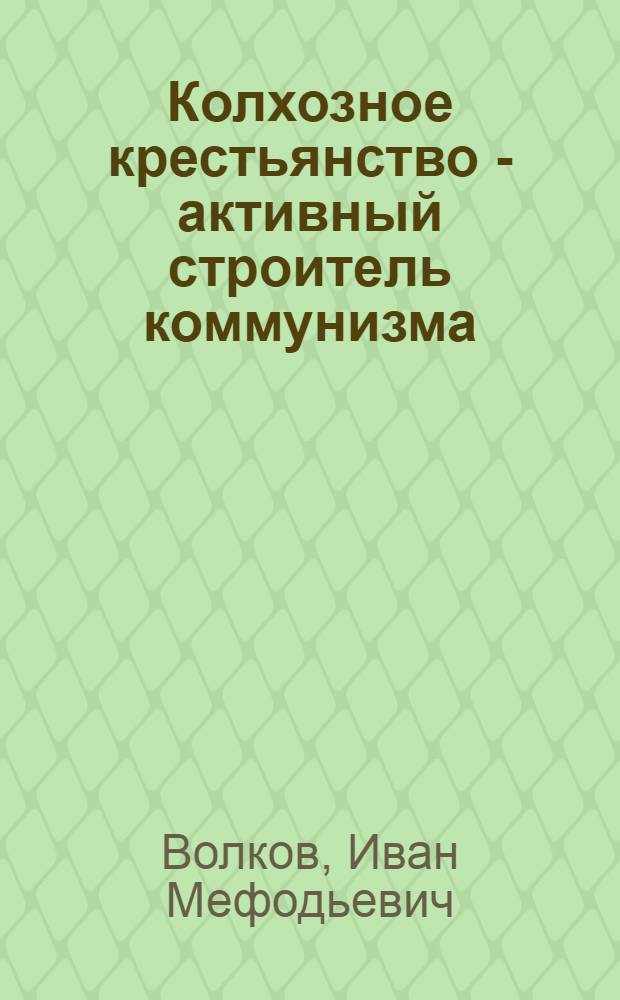 Колхозное крестьянство - активный строитель коммунизма