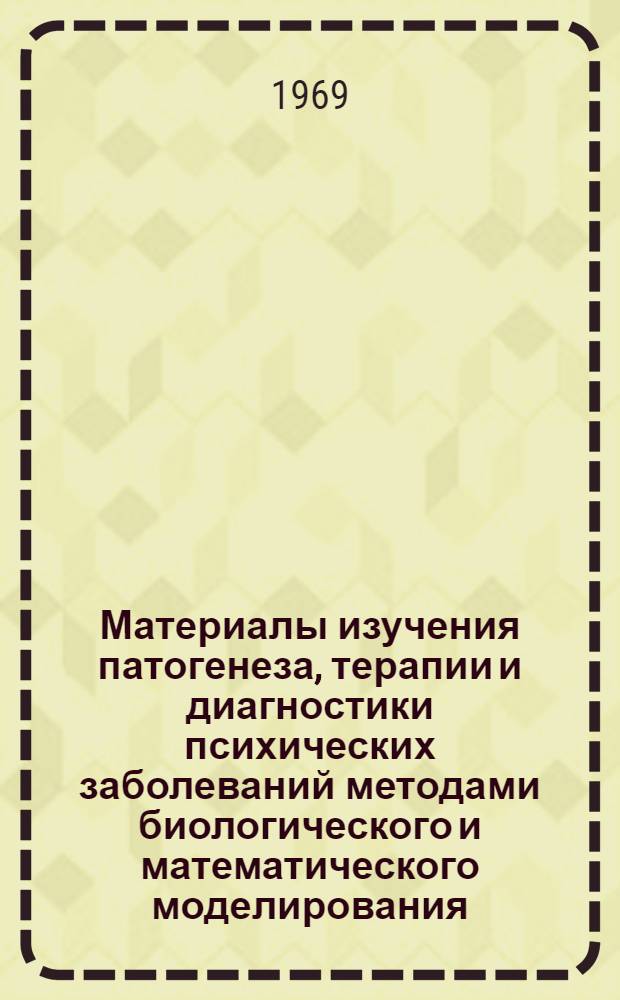 Материалы изучения патогенеза, терапии и диагностики психических заболеваний методами биологического и математического моделирования : Автореферат дис. на соискание учен. степени д-ра мед. наук : (765)