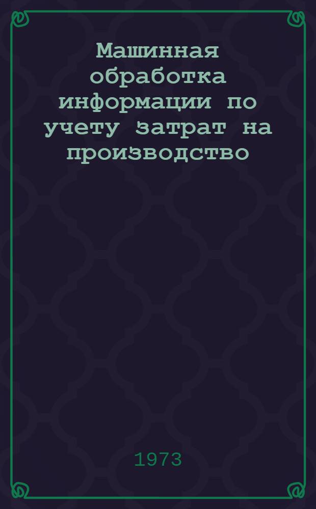 Машинная обработка информации по учету затрат на производство : (На примере машиностроит. предприятий)