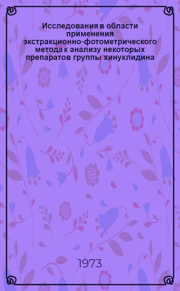 Исследования в области применения экстракционно-фотометрического метода к анализу некоторых препаратов группы хинуклидина, препаратов, содержащих этилениминные группы, а также октатиона и амиказола : Автореф. дис. на соиск. учен. степени канд. фармац. наук : (15.00.03)