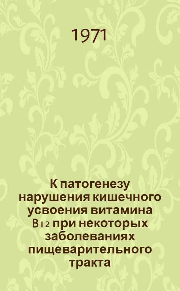 К патогенезу нарушения кишечного усвоения витамина B₁₂ при некоторых заболеваниях пищеварительного тракта : Автореф. дис. на соискание учен. степени канд. мед. наук : (754)