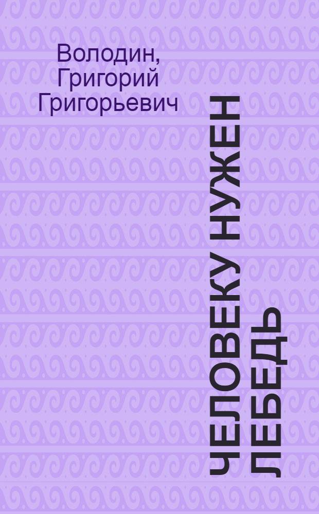 Человеку нужен лебедь : Рассказы, повесть