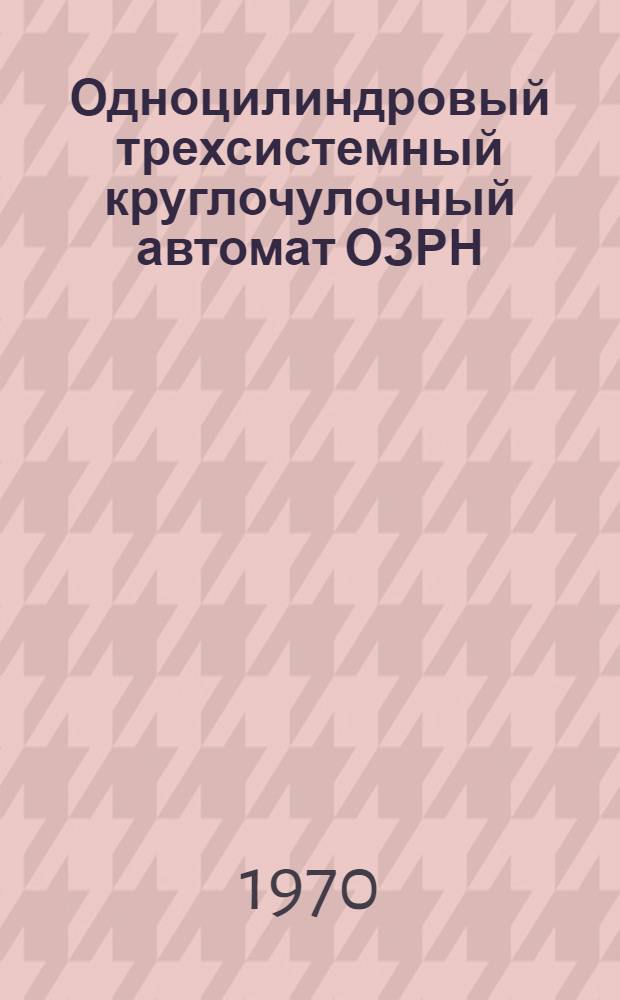 Одноцилиндровый трехсистемный круглочулочный автомат ОЗРН : Обзор